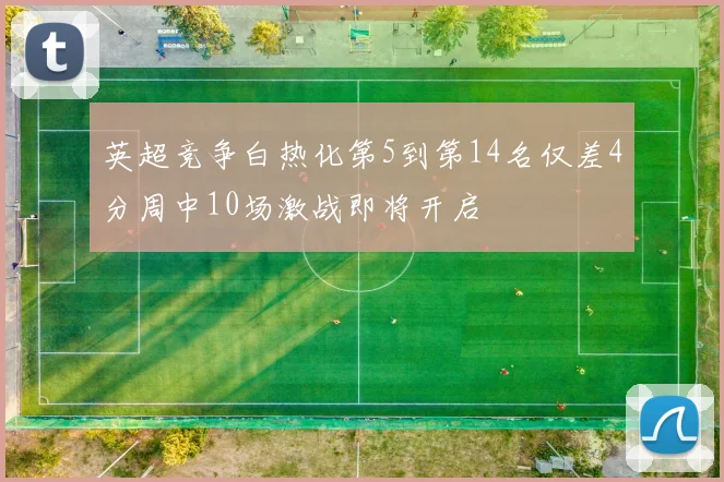 英超竞争白热化第5到第14名仅差4分周中10场激战即将开启