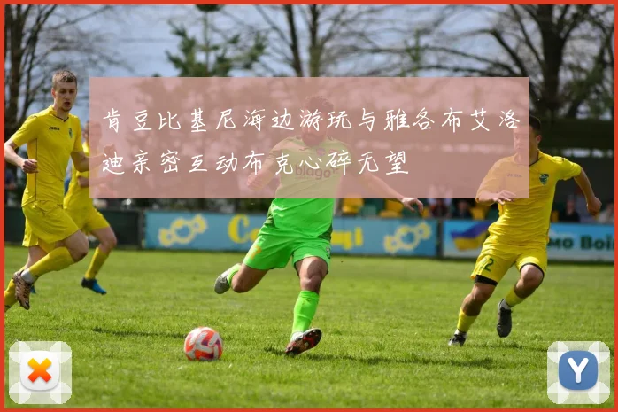 肯豆比基尼海边游玩与雅各布艾洛迪亲密互动布克心碎无望