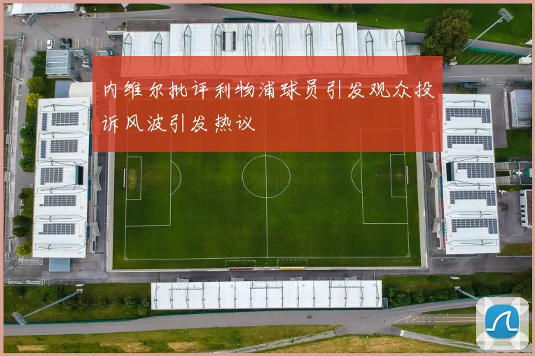 内维尔批评利物浦球员引发观众投诉风波引发热议