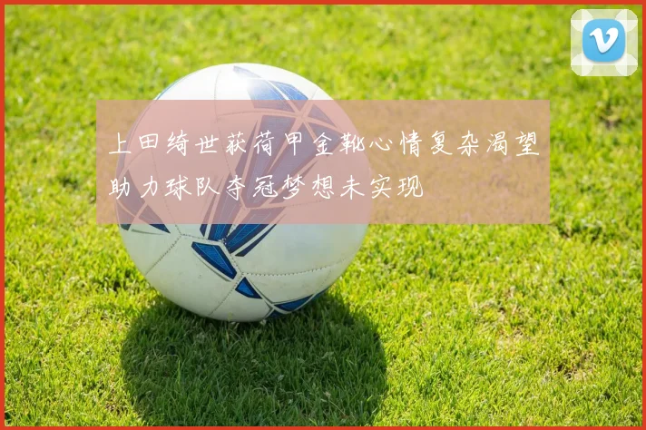 上田绮世获荷甲金靴心情复杂渴望助力球队夺冠梦想未实现