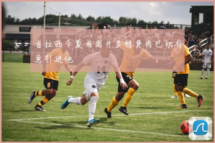 吉拉西今夏或离开多特费内巴切有意引进他