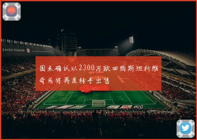 国米确认以2300万欧回购斯坦科维奇或将再度转手出售