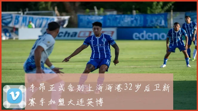 李昂正式告别上海海港32岁后卫新赛季加盟大连英博