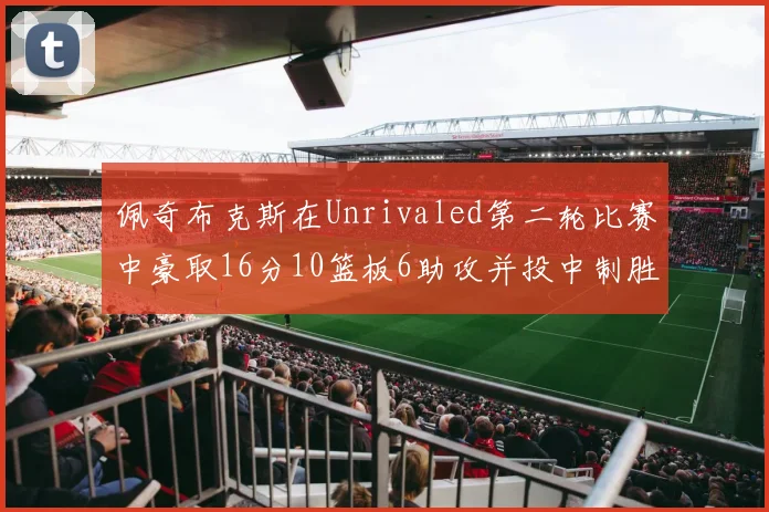 佩奇布克斯在Unrivaled第二轮比赛中豪取16分10篮板6助攻并投中制胜球