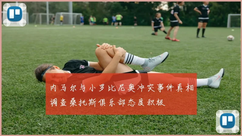 内马尔与小罗比尼奥冲突事件真相调查桑托斯俱乐部态度积极
