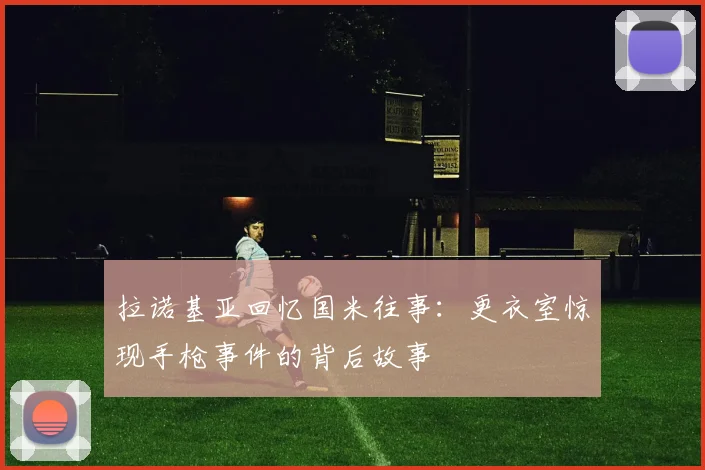 拉诺基亚回忆国米往事：更衣室惊现手枪事件的背后故事