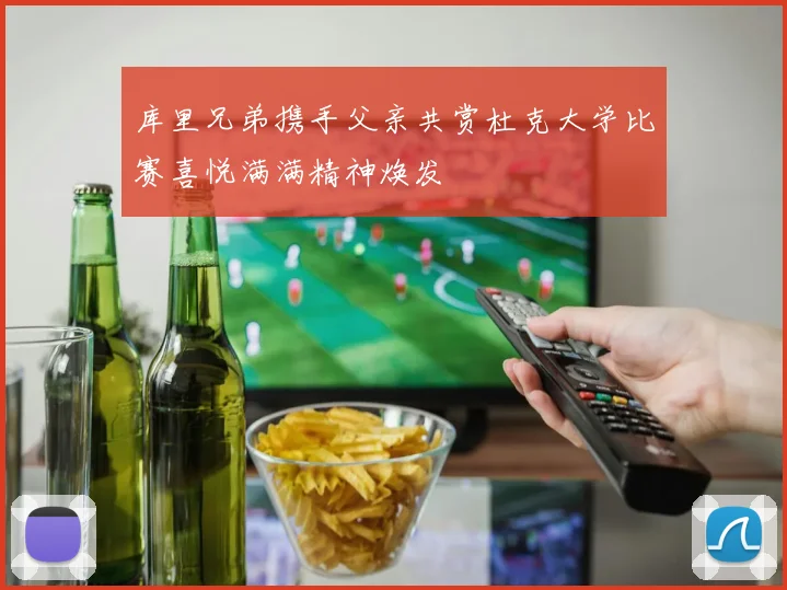 库里兄弟携手父亲共赏杜克大学比赛喜悦满满精神焕发