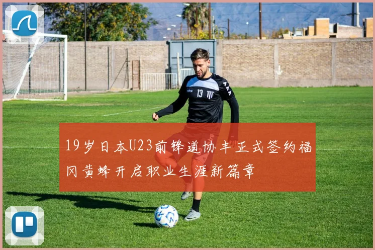19岁日本U23前锋道协丰正式签约福冈黄蜂开启职业生涯新篇章