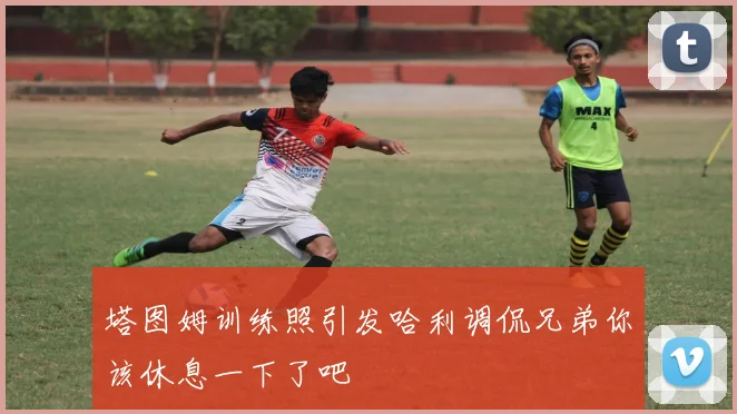 塔图姆训练照引发哈利调侃兄弟你该休息一下了吧