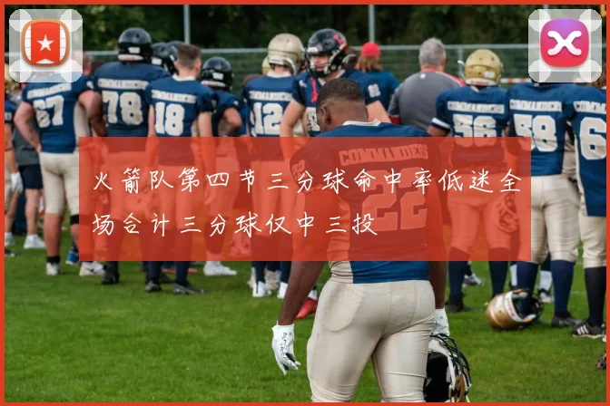 火箭队第四节三分球命中率低迷全场合计三分球仅中三投